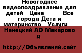 Новогоднее видеопоздравление для детей › Цена ­ 200 - Все города Дети и материнство » Услуги   . Ненецкий АО,Макарово д.